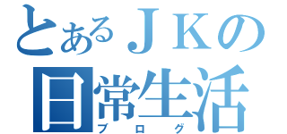 とあるＪＫの日常生活（ブログ）