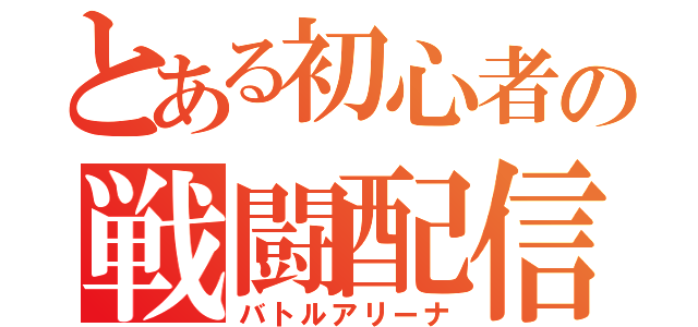 とある初心者の戦闘配信（バトルアリーナ）