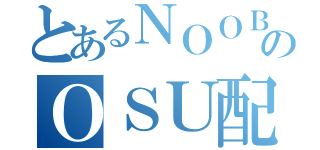 とあるＮＯＯＢのＯＳＵ配信（）