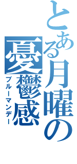 とある月曜の憂鬱感（ブルーマンデー）