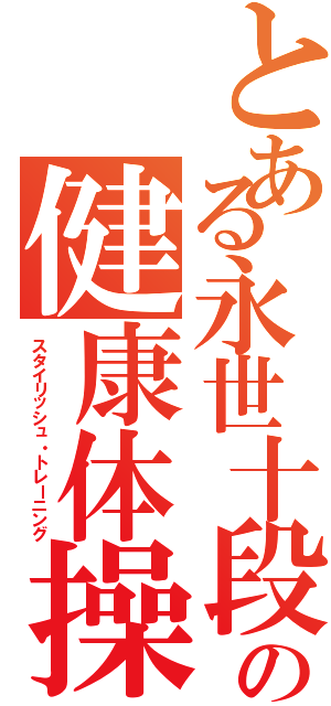 とある永世十段（三段）の健康体操（スタイリッシュ・トレーニング）