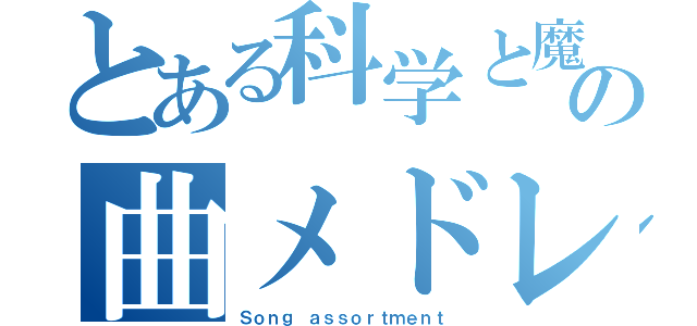 とある科学と魔術の曲メドレー（Ｓｏｎｇ ａｓｓｏｒｔｍｅｎｔ）