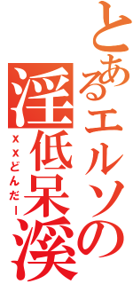 とあるエルソの淫低呆溪（ｘｘどんだー）