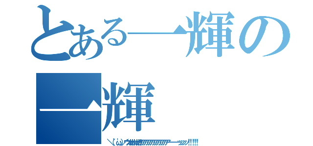 とある一輝の一輝（＼（ \'ω\'）／ウオオオオオオアアアアアアアアアアアアアーーーーーッッッッ！！！！！）