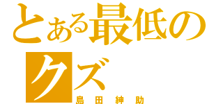 とある最低のクズ（島田紳助）