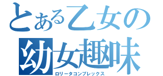 とある乙女の幼女趣味（ロリータコンプレックス）