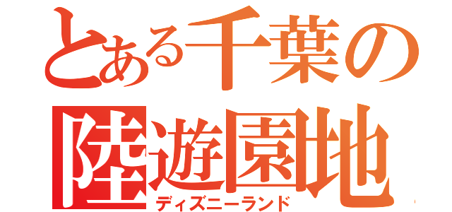 とある千葉の陸遊園地（ディズニーランド）