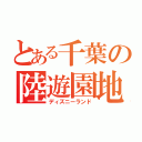 とある千葉の陸遊園地（ディズニーランド）