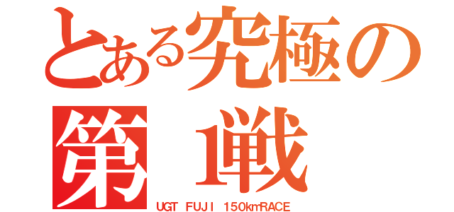 とある究極の第１戦（ＵＧＴ ＦＵＪＩ １５０ｋｍＲＡＣＥ）