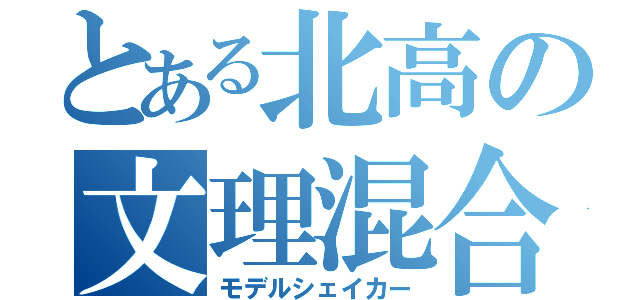 とある北高の文理混合（モデルシェイカー）