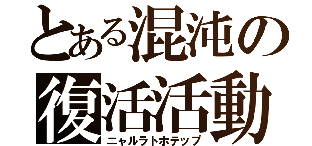 とある混沌の復活活動（ニャルラトホテップ）