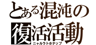 とある混沌の復活活動（ニャルラトホテップ）