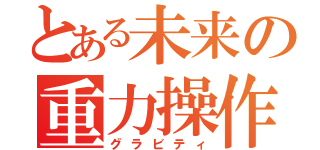 とある未来の重力操作（グラビティ）