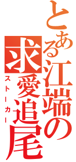 とある江端の求愛追尾（ストーカー）