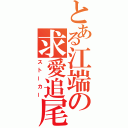 とある江端の求愛追尾（ストーカー）