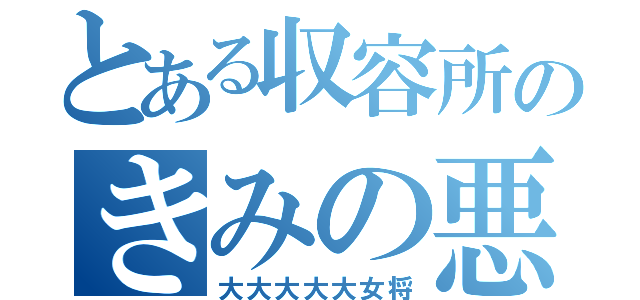 とある収容所のきみの悪い（大大大大大女将）