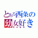 とある西条の幼女好き（松本聖帝）