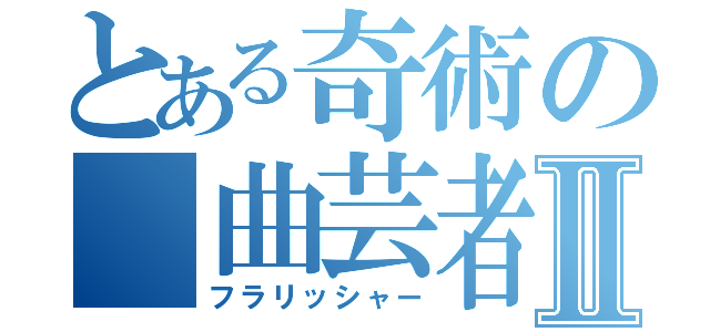 とある奇術の　曲芸者Ⅱ（フラリッシャー）