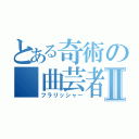 とある奇術の　曲芸者Ⅱ（フラリッシャー）