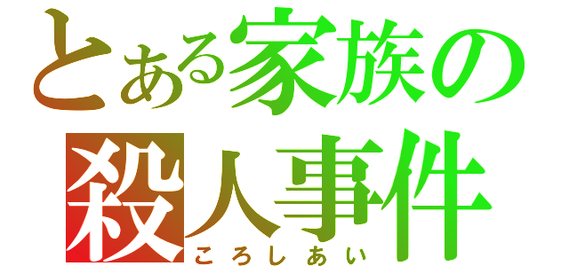 とある家族の殺人事件（ころしあい）