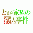 とある家族の殺人事件（ころしあい）