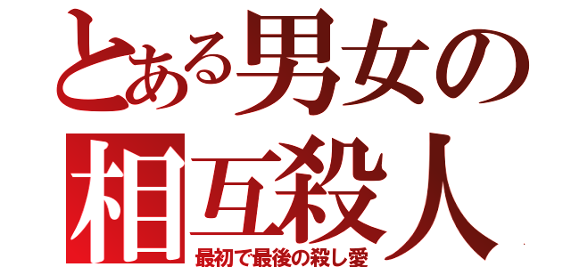 とある男女の相互殺人（最初で最後の殺し愛）