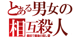 とある男女の相互殺人（最初で最後の殺し愛）