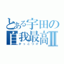 とある宇田の自我最高Ⅱ（かっこつけ）