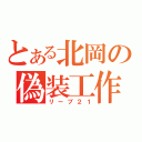 とある北岡の偽装工作（リーブ２１）