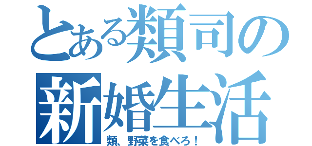 とある類司の新婚生活（類、野菜を食べろ！）