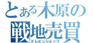 とある木原の戦地売買（ドレビンショップ）