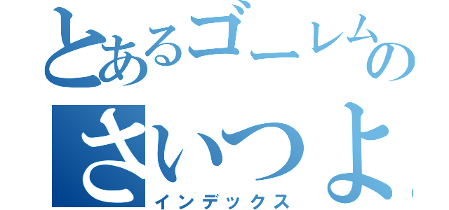 とあるゴーレムのさいつよ装備（インデックス）