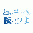 とあるゴーレムのさいつよ装備（インデックス）