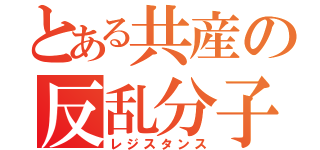 とある共産の反乱分子（レジスタンス）