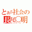 とある社会の長尾〇明（ロングテール）