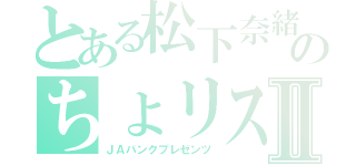 とある松下奈緒のちょリスⅡ（ＪＡバンクプレゼンツ）