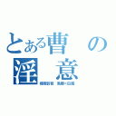 とある曹の淫 意（極度弱智 馬鹿＝白痴）