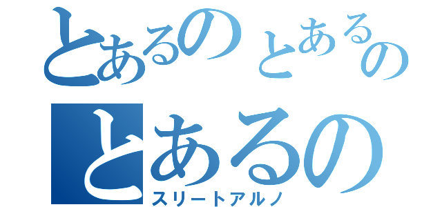 とあるのとあるのとあるの（スリートアルノ）