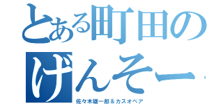 とある町田のげんそー（佐々木雄一郎＆カスオペア）