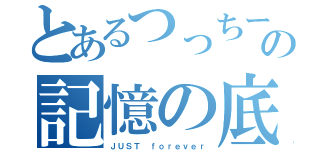 とあるつっちーの記憶の底（ＪＵＳＴ ｆｏｒｅｖｅｒ）