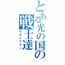 とある光の国の戦士達（ウルトラマン）