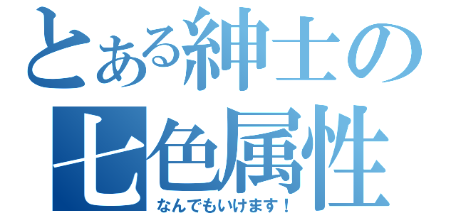 とある紳士の七色属性（なんでもいけます！）