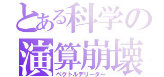 とある科学の演算崩壊（ベクトルデリーター）