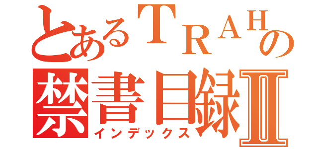 とあるＴＲＡＨＡの禁書目録Ⅱ（インデックス）