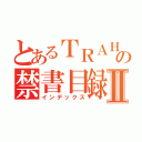 とあるＴＲＡＨＡの禁書目録Ⅱ（インデックス）