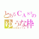 とあるＣＡＳ主のゆうな枠（お茶投げてね）