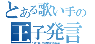 とある歌い手の王子発言（「あーあ、声は好きだったのに」）