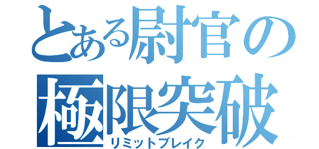 とある尉官の極限突破（リミットブレイク）