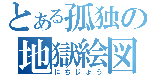 とある孤独の地獄絵図（にちじょう）