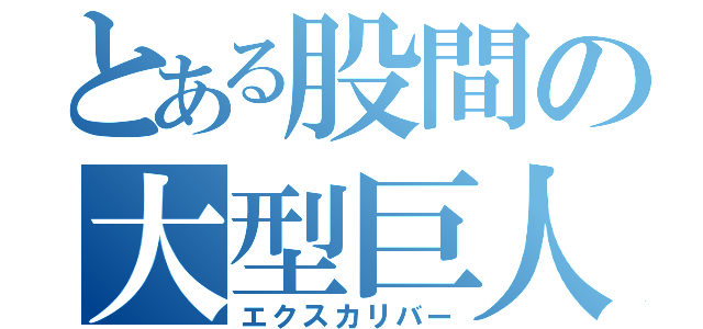 とある股間の大型巨人（エクスカリバー）